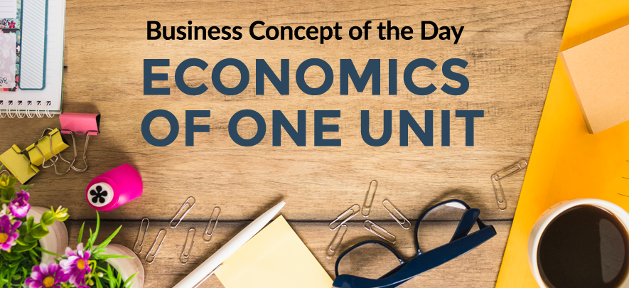 Economics of One Unit - Business concept of the day